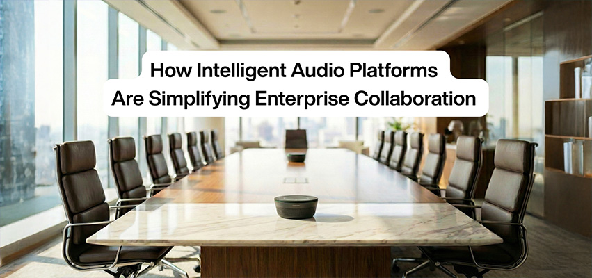 news-How Intelligent Audio Platforms Are Simplifying Enterprise Collaboration